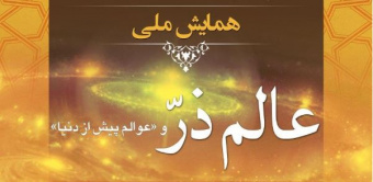 نخستین همایش ملی «عالم ذرّ و عوالم پیش از دنیا» از دیدگاه آموزه‌های وحیانی و اندیشمندان مسلمان